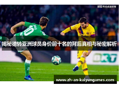 揭秘德转亚洲球员身价前十名的背后真相与秘密解析 揭秘德转亚洲球员身价前十名的背后真相与秘密解析