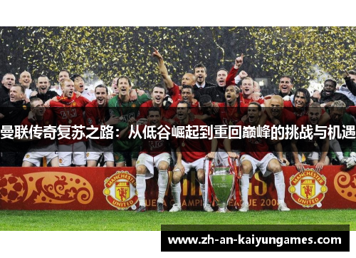 曼联传奇复苏之路:从低谷崛起到重回巅峰的挑战与机遇 曼联传奇复苏之路:从低谷崛起到重回巅峰的挑战与机遇
