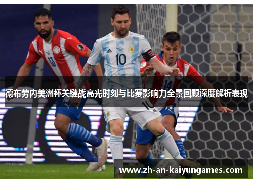 德布劳内美洲杯关键战高光时刻与比赛影响力全景回顾深度解析表现 德布劳内美洲杯关键战高光时刻与比赛影响力全景回顾深度解析表现