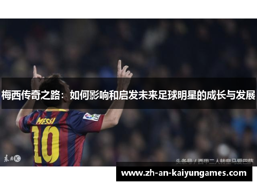 梅西传奇之路：如何影响和启发未来足球明星的成长与发展