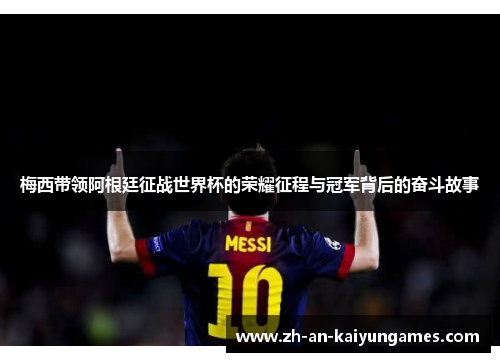 梅西带领阿根廷征战世界杯的荣耀征程与冠军背后的奋斗故事