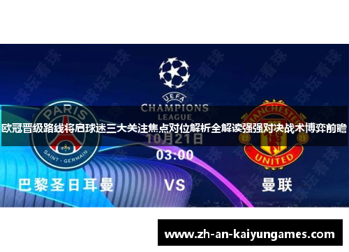 欧冠晋级路线将启球迷三大关注焦点对位解析全解读强强对决战术博弈前瞻