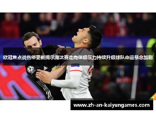 欧冠焦点战伤停更新揭示淘汰赛走向保级压力持续升级球队命运悬念加剧 欧冠焦点战伤停更新揭示淘汰赛走向保级压力持续升级球队命运悬念加剧