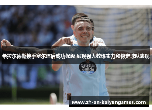 希拉尔德斯接手塞尔塔后成功保级 展现强大教练实力和稳定球队表现