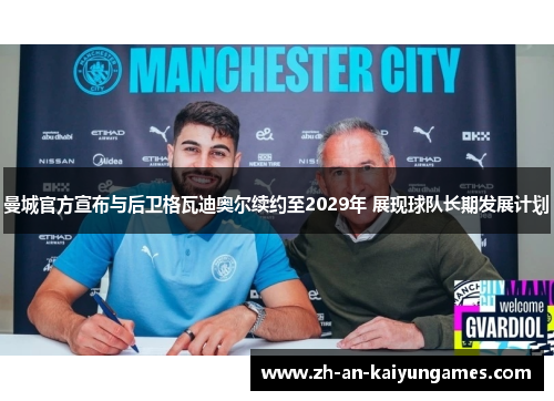 曼城官方宣布与后卫格瓦迪奥尔续约至2029年 展现球队长期发展计划
