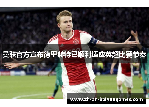 曼联官方宣布德里赫特已顺利适应英超比赛节奏 曼联官方宣布德里赫特已顺利适应英超比赛节奏