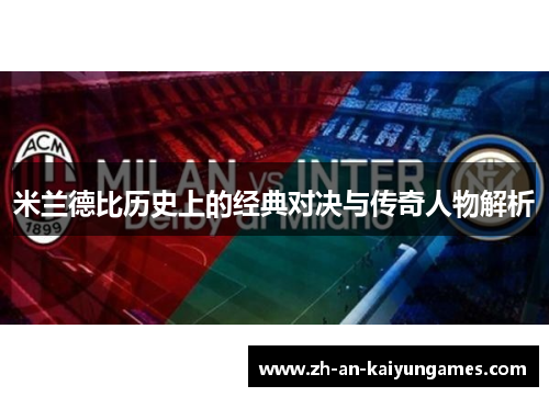 米兰德比历史上的经典对决与传奇人物解析 米兰德比历史上的经典对决与传奇人物解析