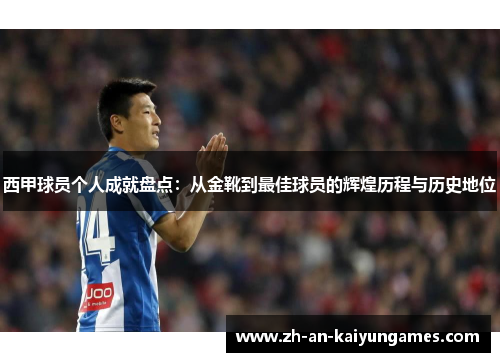 西甲球员个人成就盘点:从金靴到最佳球员的辉煌历程与历史地位 西甲球员个人成就盘点:从金靴到最佳球员的辉煌历程与历史地位