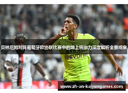 贝林厄姆对阵葡萄牙欧协联比赛中的场上统治力深度解析全景观察 贝林厄姆对阵葡萄牙欧协联比赛中的场上统治力深度解析全景观察