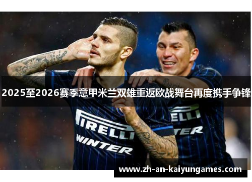 2025至2026赛季意甲米兰双雄重返欧战舞台再度携手争锋 2025至2026赛季意甲米兰双雄重返欧战舞台再度携手争锋