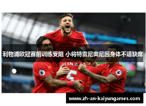 利物浦欧冠赛前训练受阻 小将特雷尼奥尼因身体不适缺席